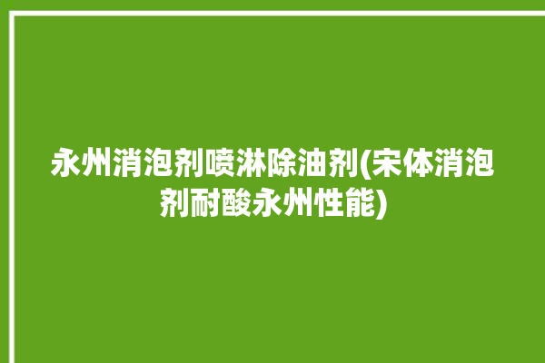 永州消泡剂喷淋除油剂(宋体消泡剂耐酸永州性能)