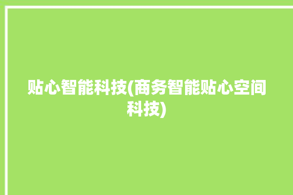 贴心智能科技(商务智能贴心空间科技)