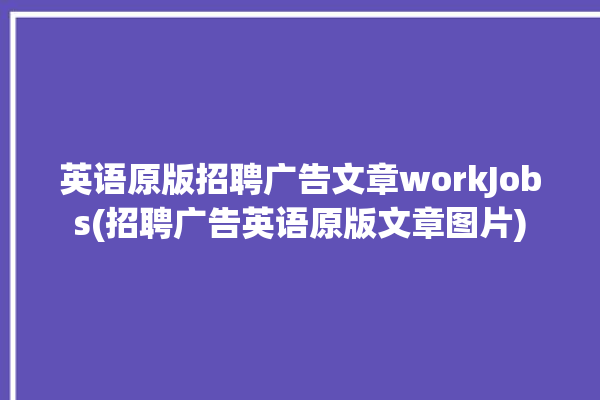 英语原版招聘广告文章workJobs(招聘广告英语原版文章图片)