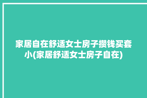 家居自在舒适女士房子攒钱买套小(家居舒适女士房子自在)