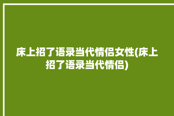 床上招了语录当代情侣女性(床上招了语录当代情侣)