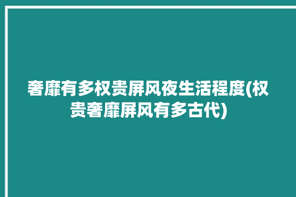 奢靡有多权贵屏风夜生活程度(权贵奢靡屏风有多古代)