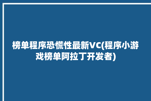 榜单程序恐慌性最新VC(程序小游戏榜单阿拉丁开发者)