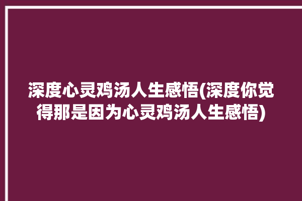 深度心灵鸡汤人生感悟(深度你觉得那是因为心灵鸡汤人生感悟)