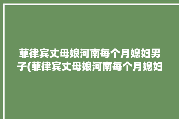 菲律宾丈母娘河南每个月媳妇男子(菲律宾丈母娘河南每个月媳妇)