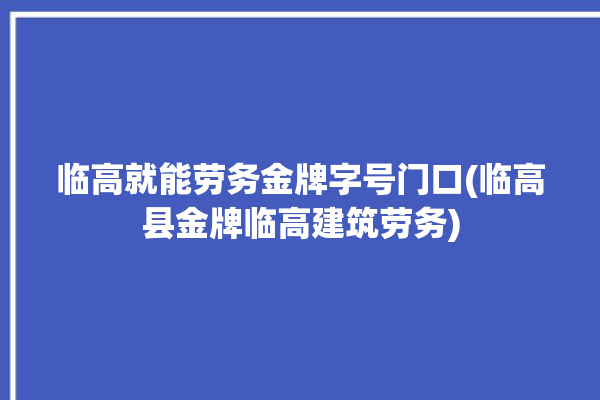 临高就能劳务金牌字号门口(临高县金牌临高建筑劳务)