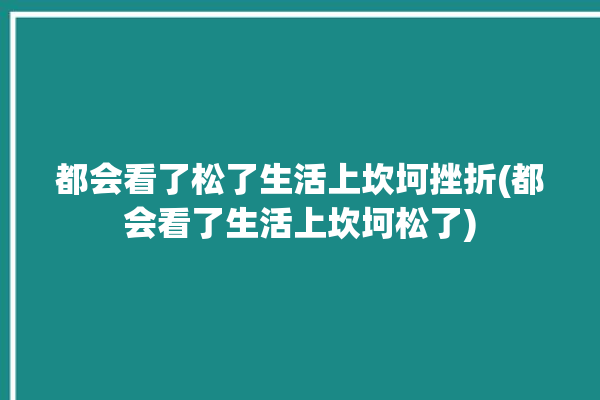 都会看了松了生活上坎坷挫折(都会看了生活上坎坷松了)