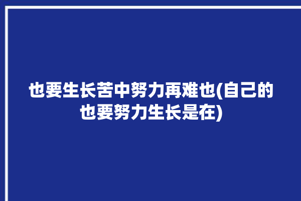 也要生长苦中努力再难也(自己的也要努力生长是在)