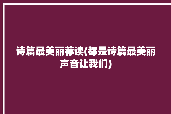 诗篇最美丽荐读(都是诗篇最美丽声音让我们)