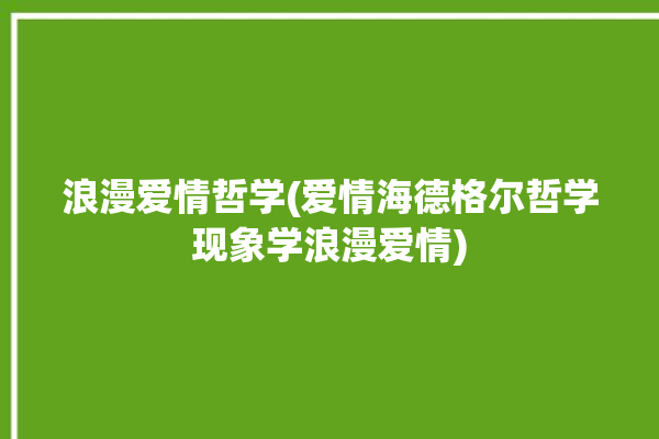 浪漫爱情哲学(爱情海德格尔哲学现象学浪漫爱情)