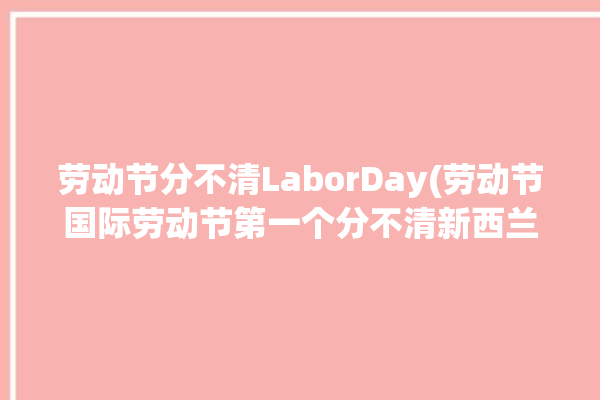 劳动节分不清LaborDay(劳动节国际劳动节第一个分不清新西兰)