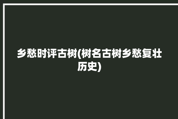 乡愁时评古树(树名古树乡愁复壮历史)