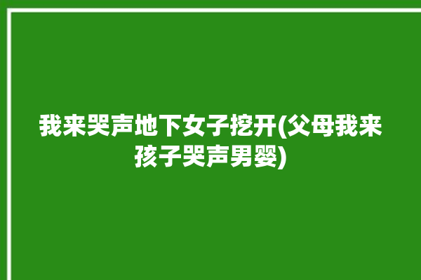 我来哭声地下女子挖开(父母我来孩子哭声男婴)