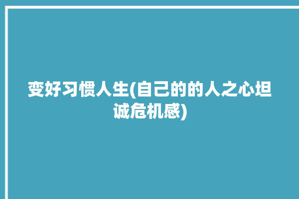 变好习惯人生(自己的的人之心坦诚危机感)