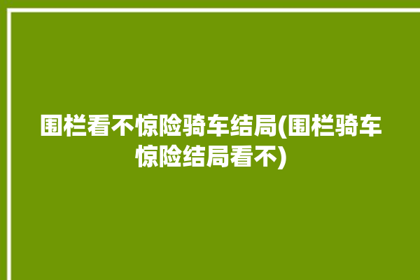 围栏看不惊险骑车结局(围栏骑车惊险结局看不)