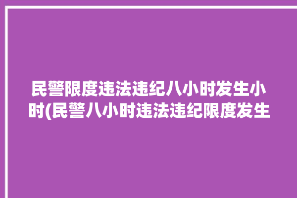 民警限度违法违纪八小时发生小时(民警八小时违法违纪限度发生)