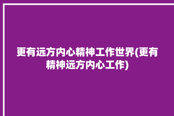 更有远方内心精神工作世界(更有精神远方内心工作)