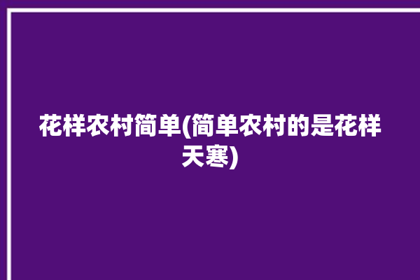 花样农村简单(简单农村的是花样天寒)