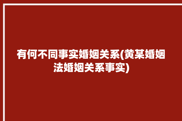 有何不同事实婚姻关系(黄某婚姻法婚姻关系事实)