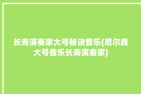 长寿演奏家大号秘诀音乐(尼尔森大号音乐长寿演奏家)