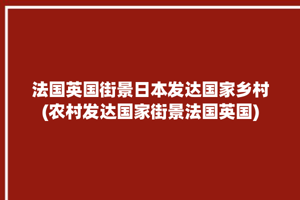 法国英国街景日本发达国家乡村(农村发达国家街景法国英国)