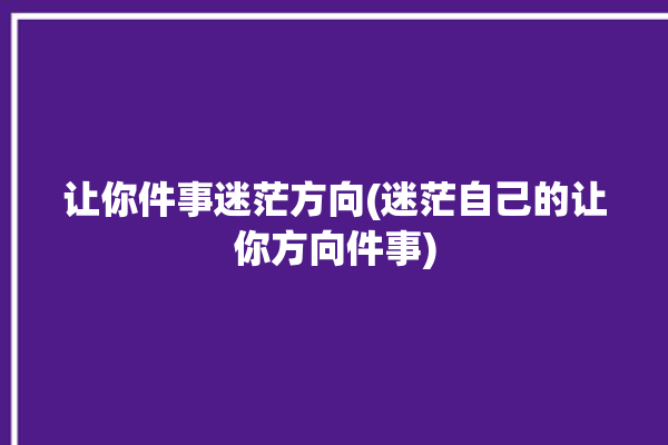 让你件事迷茫方向(迷茫自己的让你方向件事)