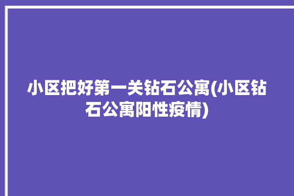 小区把好第一关钻石公寓(小区钻石公寓阳性疫情)