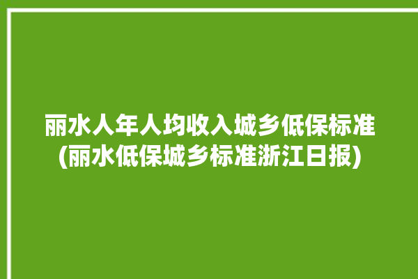 丽水人年人均收入城乡低保标准(丽水低保城乡标准浙江日报)