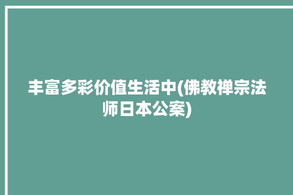 丰富多彩价值生活中(佛教禅宗法师日本公案)