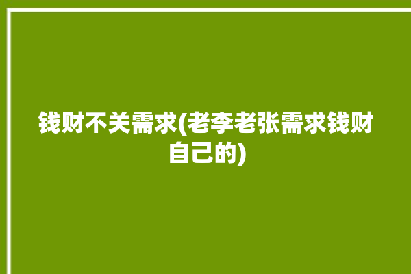 钱财不关需求(老李老张需求钱财自己的)