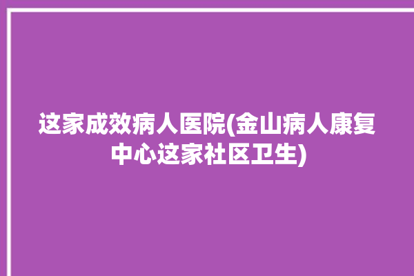 这家成效病人医院(金山病人康复中心这家社区卫生)