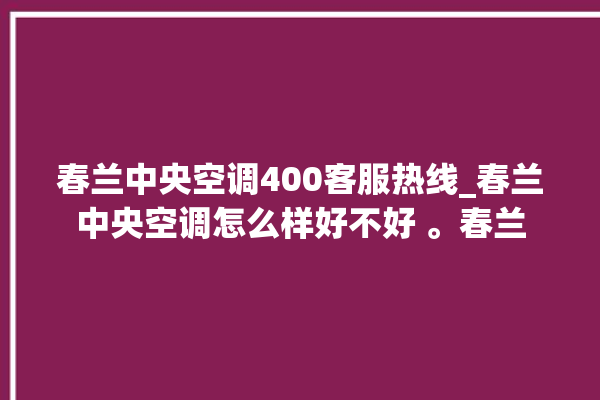 春兰中央空调400客服热线_春兰中央空调怎么样好不好 。春兰