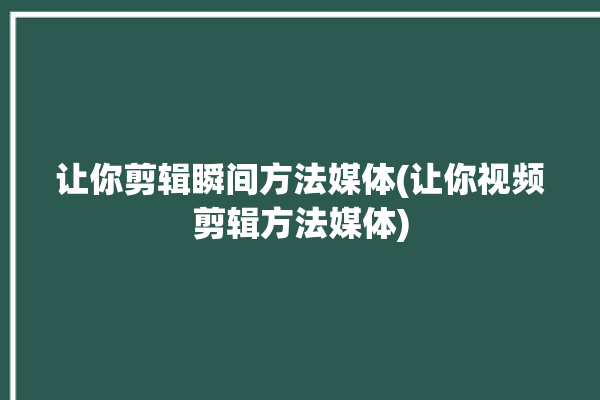 让你剪辑瞬间方法媒体(让你视频剪辑方法媒体)