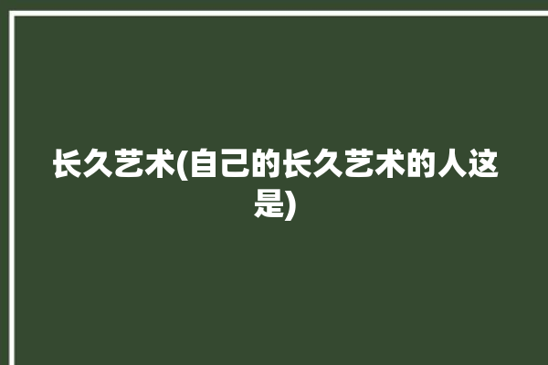 长久艺术(自己的长久艺术的人这是)