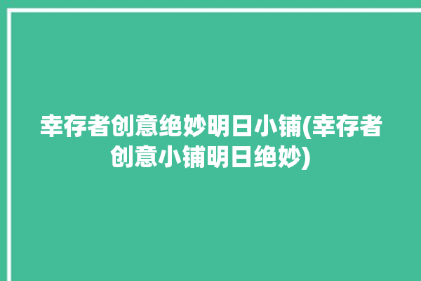 幸存者创意绝妙明日小铺(幸存者创意小铺明日绝妙)