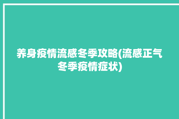 养身疫情流感冬季攻略(流感正气冬季疫情症状)