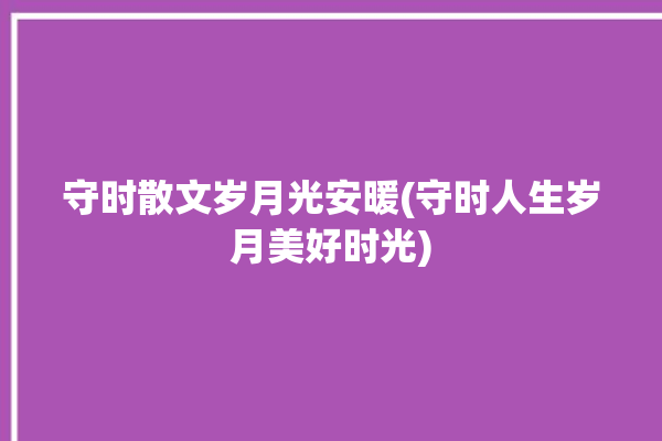 守时散文岁月光安暖(守时人生岁月美好时光)