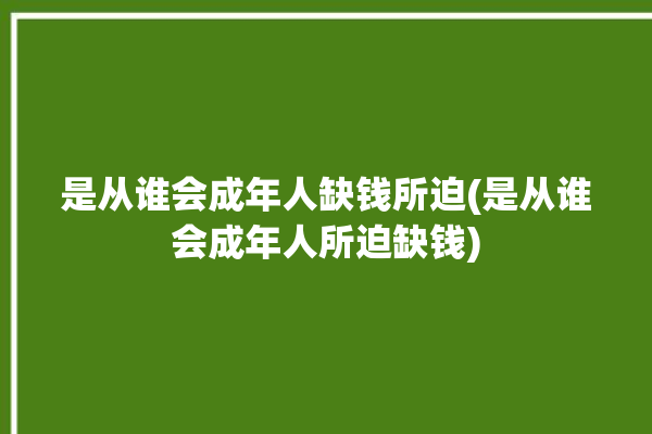 是从谁会成年人缺钱所迫(是从谁会成年人所迫缺钱)