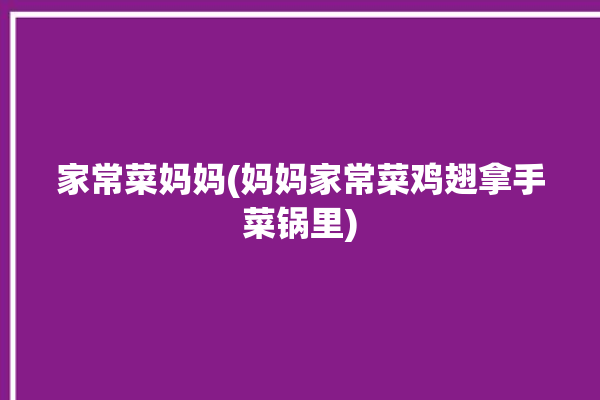 家常菜妈妈(妈妈家常菜鸡翅拿手菜锅里)