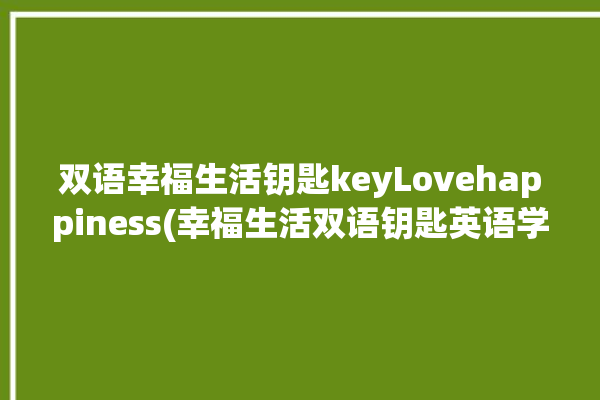 双语幸福生活钥匙keyLovehappiness(幸福生活双语钥匙英语学习的人)