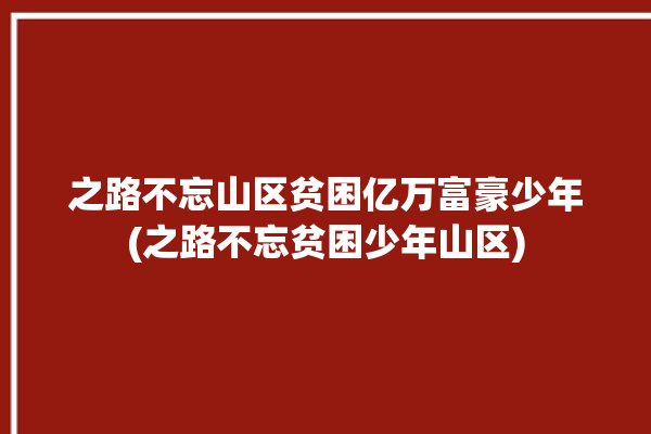 之路不忘山区贫困亿万富豪少年(之路不忘贫困少年山区)