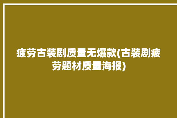 疲劳古装剧质量无爆款(古装剧疲劳题材质量海报)