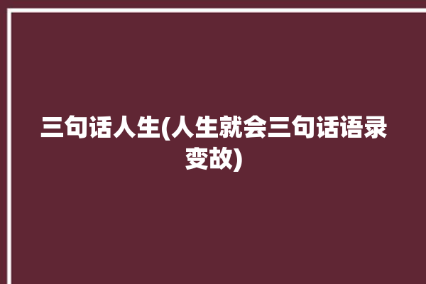 三句话人生(人生就会三句话语录变故)