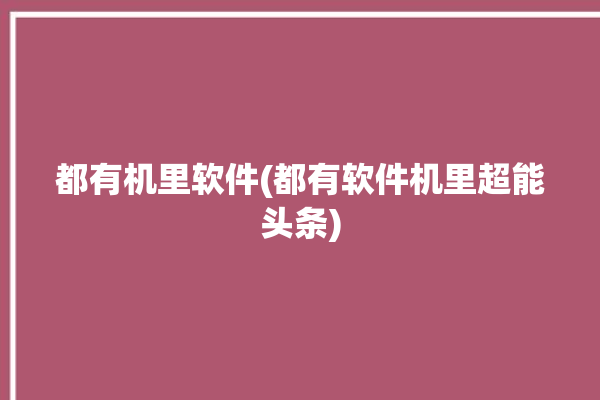 都有机里软件(都有软件机里超能头条)