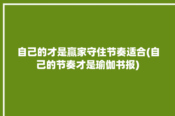 自己的才是赢家守住节奏适合(自己的节奏才是瑜伽书报)