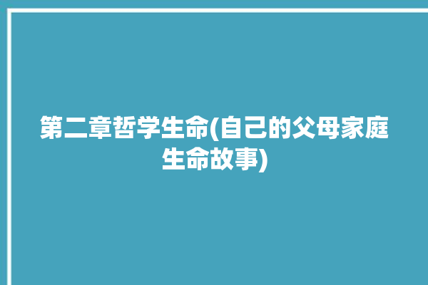 第二章哲学生命(自己的父母家庭生命故事)