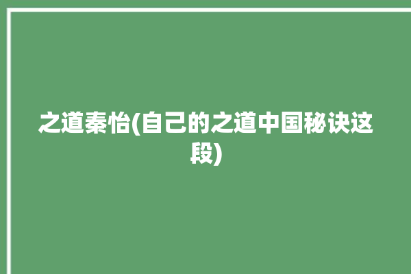 之道秦怡(自己的之道中国秘诀这段)