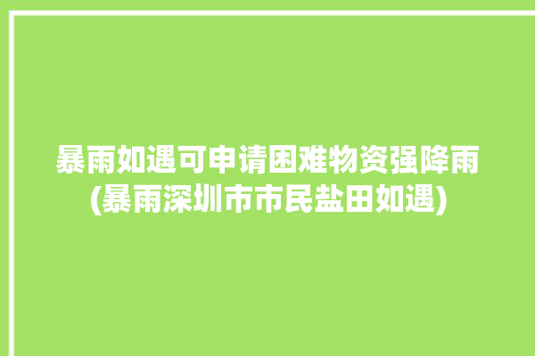 暴雨如遇可申请困难物资强降雨(暴雨深圳市市民盐田如遇)