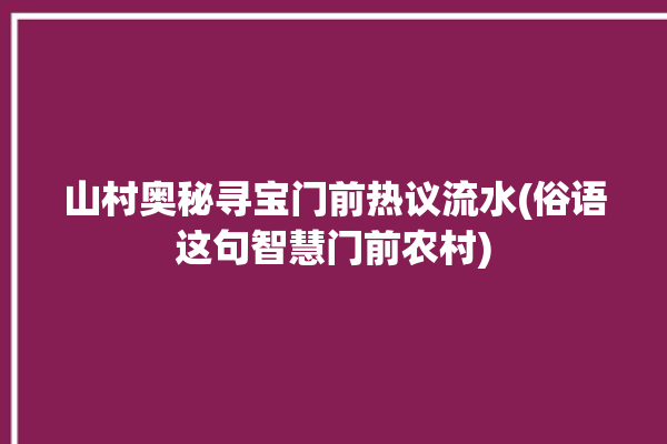 山村奥秘寻宝门前热议流水(俗语这句智慧门前农村)