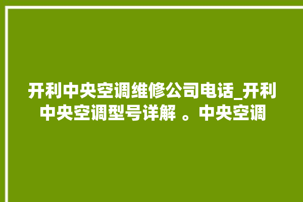 开利中央空调维修公司电话_开利中央空调型号详解 。中央空调